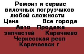 •	Ремонт и сервис вилочных погрузчиков (любой сложности) › Цена ­ 1 000 - Все города Авто » Продажа запчастей   . Карачаево-Черкесская респ.,Карачаевск г.